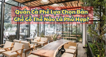 Quán Cà Phê Lựa Chọn Bàn Ghế Gỗ Thế Nào Là Phù Hợp?