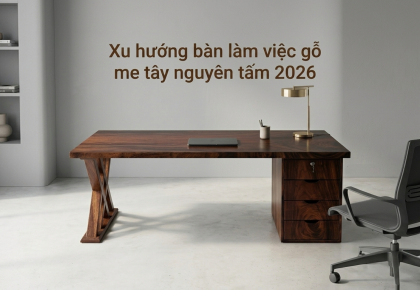 Xu hướng bàn làm việc gỗ me tây nguyên tấm 2026