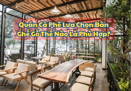 Quán Cà Phê Lựa Chọn Bàn Ghế Gỗ Thế Nào Là Phù Hợp?